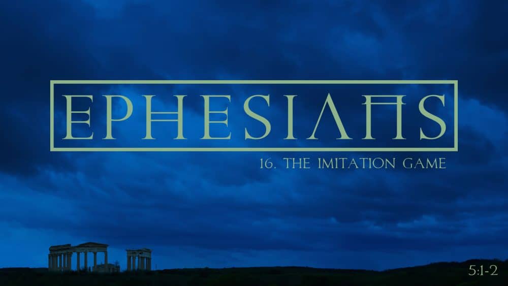 Week 16. Ephesians - The Imitation Game