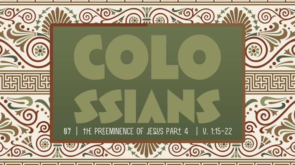 Colossians Week 7: The Preeminence of Jesus Part 4